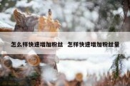 怎么样快速增加粉丝  怎样快速增加粉丝量