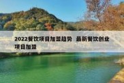 2022餐饮项目加盟趋势  最新餐饮创业项目加盟