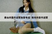 唐山抖音代运营加盟电话  南充抖音代运营