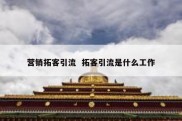 营销拓客引流  拓客引流是什么工作