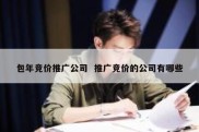 包年竞价推广公司  推广竞价的公司有哪些