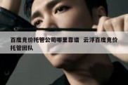 百度竞价托管公司哪里靠谱  云浮百度竞价托管团队