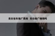 竞价包年推广费用  竞价推广赚钱吗