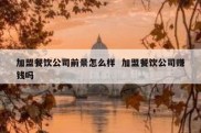 加盟餐饮公司前景怎么样  加盟餐饮公司赚钱吗