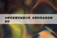 合肥奶茶餐饮加盟公司  合肥奶茶加盟店哪家好