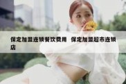 保定加盟连锁餐饮费用  保定加盟超市连锁店