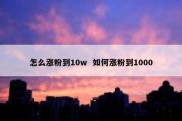 怎么涨粉到10w  如何涨粉到1000