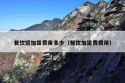 餐饮馆加盟费用多少（餐饮加盟费费用）
