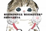 餐饮实体店如何引流  餐饮实体店引流客户的最快方法是什么