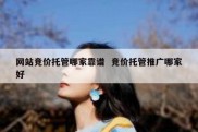 网站竞价托管哪家靠谱  竞价托管推广哪家好