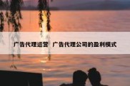 广告代理运营  广告代理公司的盈利模式