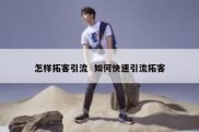怎样拓客引流  如何快速引流拓客