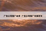 广告公司推广业务  广告公司推广文案范文