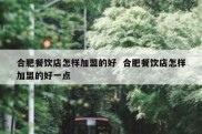 合肥餐饮店怎样加盟的好  合肥餐饮店怎样加盟的好一点