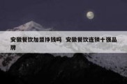 安徽餐饮加盟挣钱吗  安徽餐饮连锁十强品牌