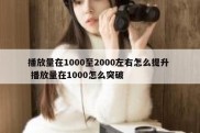 播放量在1000至2000左右怎么提升  播放量在1000怎么突破