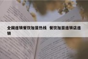 全国连锁餐饮加盟热线  餐饮加盟连锁店连锁