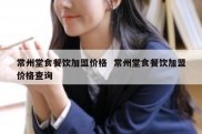 常州堂食餐饮加盟价格  常州堂食餐饮加盟价格查询