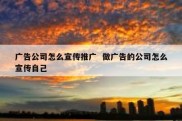 广告公司怎么宣传推广  做广告的公司怎么宣传自己