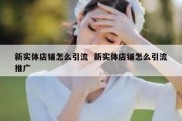 新实体店铺怎么引流  新实体店铺怎么引流推广