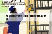 如何增加粉丝到1000  如何增加粉丝数量