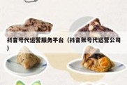 抖音号代运营服务平台（抖音账号代运营公司）