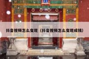 抖音视频怎么变现（抖音视频怎么变现成钱）