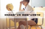好的网络推广公司  网络推广公司哪个好