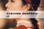 怎么涨1000粉丝  粉丝如何涨到1000万