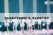 怎么在各大平台投放广告  怎么投放广告位