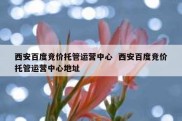 西安百度竞价托管运营中心  西安百度竞价托管运营中心地址