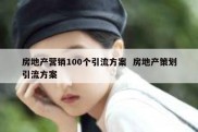 房地产营销100个引流方案  房地产策划引流方案