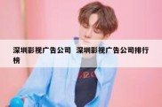 深圳影视广告公司  深圳影视广告公司排行榜
