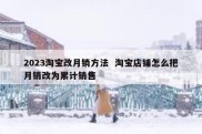 2023淘宝改月销方法  淘宝店铺怎么把月销改为累计销售