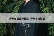 漳州加盟品牌餐饮  漳州小吃加盟