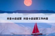 抖音小店运营  抖音小店运营工作内容