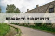 餐饮加盟怎么样的  餐饮加盟项目哪个好
