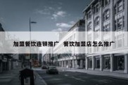 加盟餐饮连锁推广  餐饮加盟店怎么推广