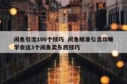 闲鱼引流100个技巧  闲鱼精准引流攻略学会这3个闲鱼卖东西技巧