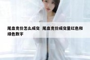 尾盘竞价怎么成交  尾盘竞价成交量红色和绿色数字
