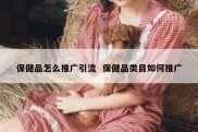 保健品怎么推广引流  保健品类目如何推广