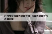 广州专业抖音代运营合同  抖音代运营合作内容方案