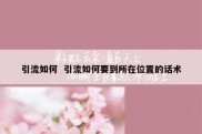 引流如何  引流如何要到所在位置的话术
