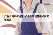 广告公司如何运营  广告公司运营模式和营销方式