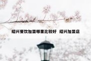 绍兴餐饮加盟哪里比较好  绍兴加盟店