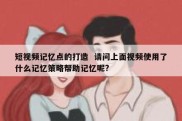 短视频记忆点的打造  请问上面视频使用了什么记忆策略帮助记忆呢?