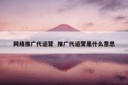 网络推广代运营  推广代运营是什么意思