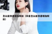 怎么能快速增加粉丝（抖音怎么能快速增加粉丝）