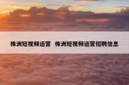 株洲短视频运营  株洲短视频运营招聘信息