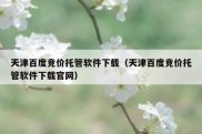 天津百度竞价托管软件下载（天津百度竞价托管软件下载官网）